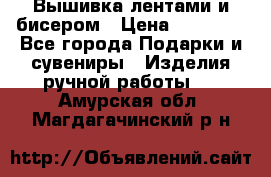 Вышивка лентами и бисером › Цена ­ 25 000 - Все города Подарки и сувениры » Изделия ручной работы   . Амурская обл.,Магдагачинский р-н